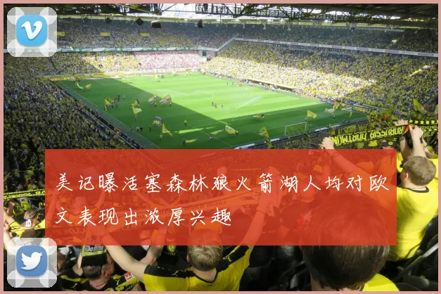 美记曝活塞森林狼火箭湖人均对欧文表现出浓厚兴趣