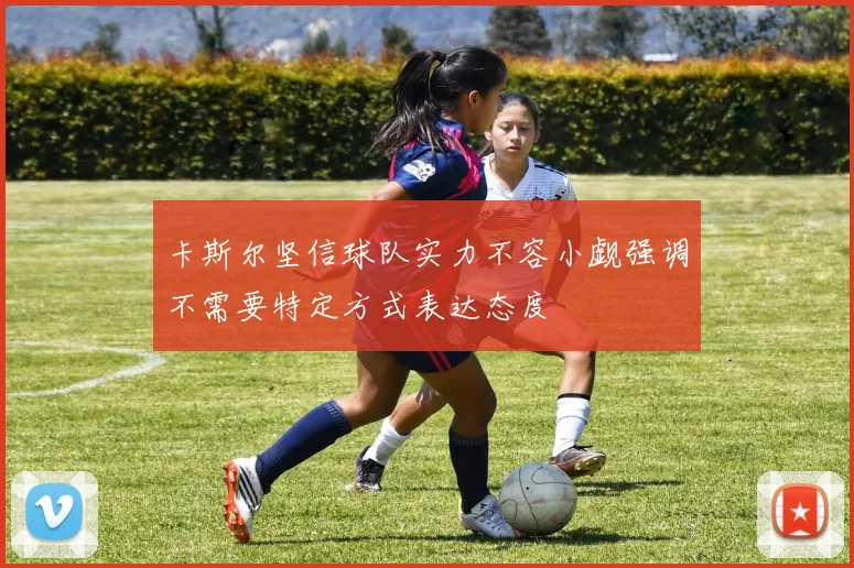 卡斯尔坚信球队实力不容小觑强调不需要特定方式表达态度