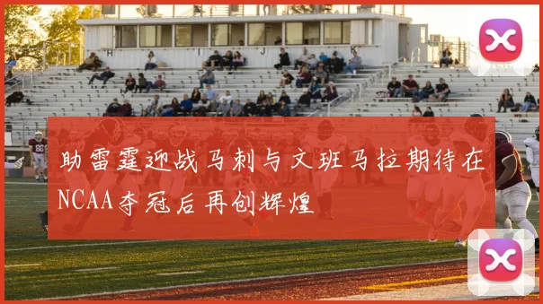 助雷霆迎战马刺与文班马拉期待在NCAA夺冠后再创辉煌