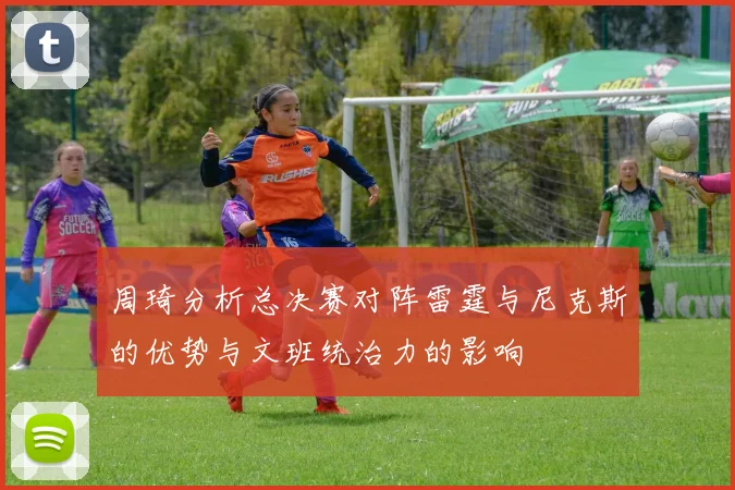 周琦分析总决赛对阵雷霆与尼克斯的优势与文班统治力的影响